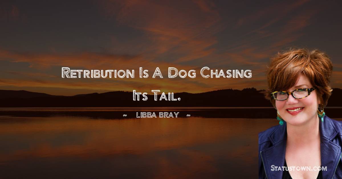 Libba Bray Quotes - Retribution is a dog chasing its tail.